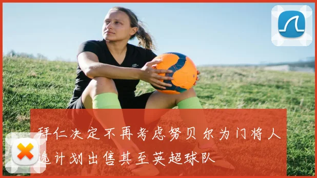 拜仁决定不再考虑努贝尔为门将人选计划出售其至英超球队