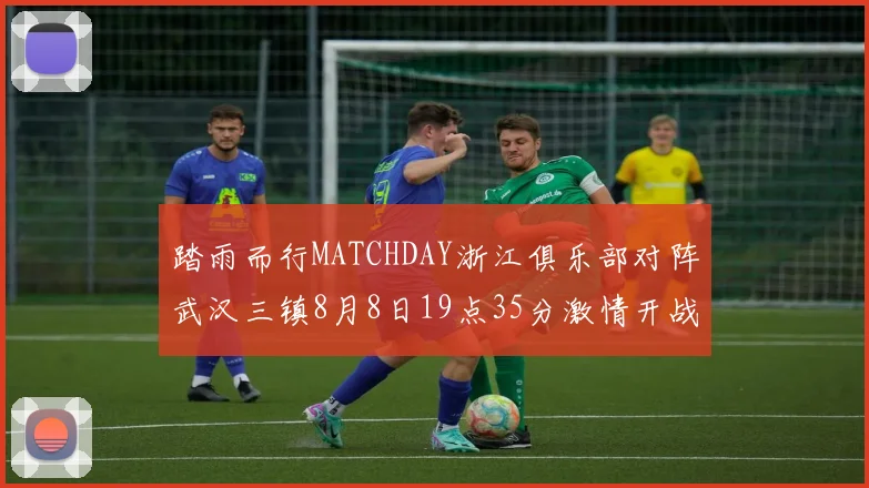 踏雨而行MATCHDAY浙江俱乐部对阵武汉三镇8月8日19点35分激情开战
