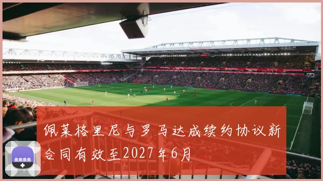佩莱格里尼与罗马达成续约协议新合同有效至2027年6月