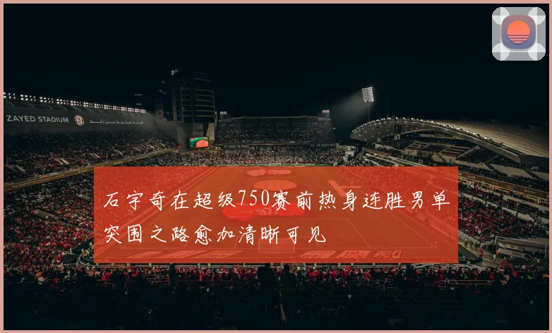 石宇奇在超级750赛前热身连胜男单突围之路愈加清晰可见